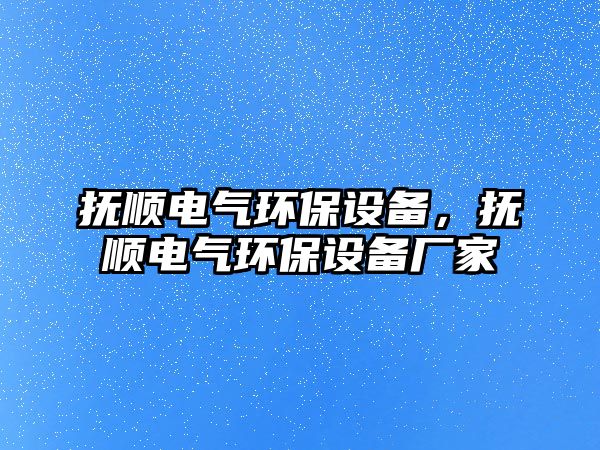 撫順電氣環(huán)保設(shè)備，撫順電氣環(huán)保設(shè)備廠家