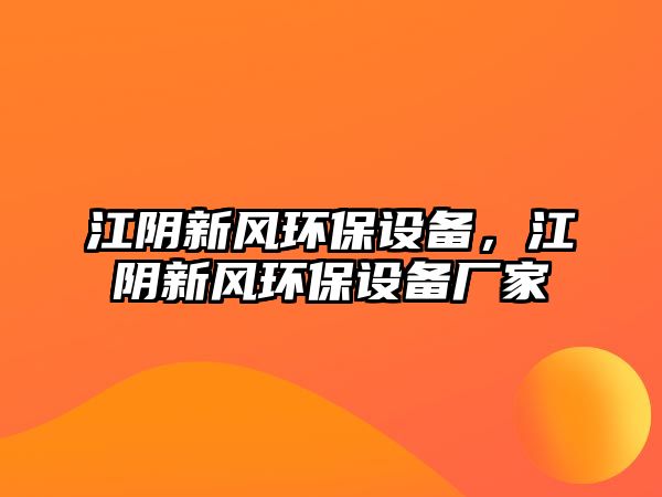 江陰新風環(huán)保設備，江陰新風環(huán)保設備廠家
