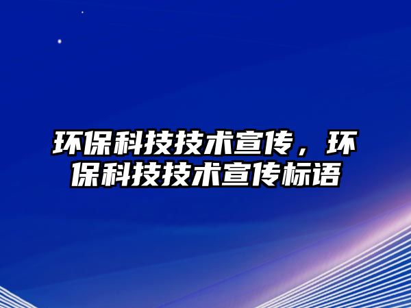 環(huán)保科技技術(shù)宣傳，環(huán)?？萍技夹g(shù)宣傳標(biāo)語
