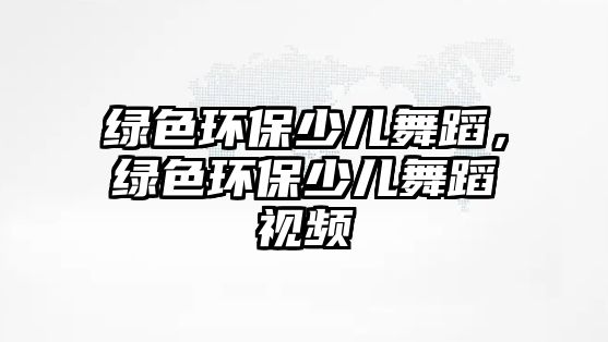 綠色環(huán)保少兒舞蹈，綠色環(huán)保少兒舞蹈視頻