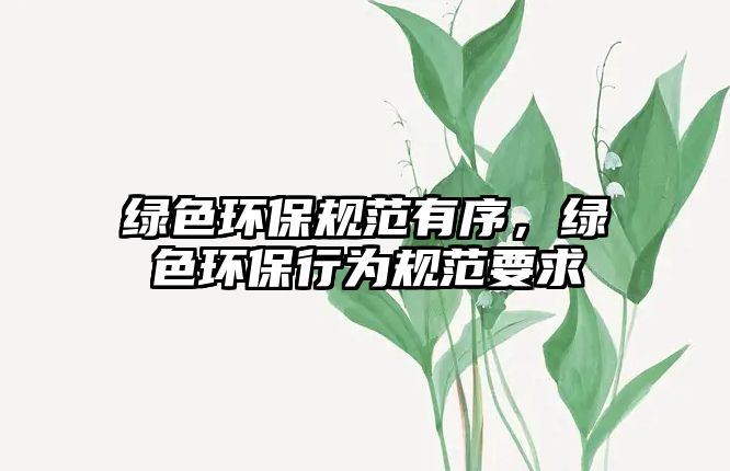 綠色環(huán)保規(guī)范有序，綠色環(huán)保行為規(guī)范要求