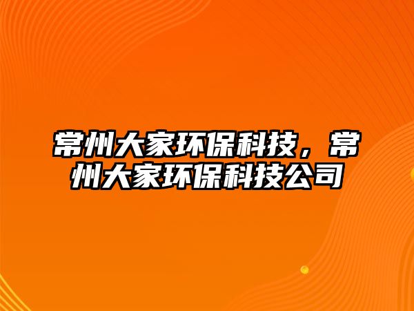 常州大家環(huán)?？萍?，常州大家環(huán)?？萍脊?/> 
									</a>
									<h4 class=