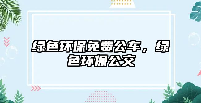 綠色環(huán)保免費(fèi)公車，綠色環(huán)保公交