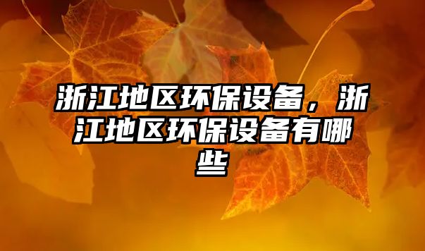 浙江地區(qū)環(huán)保設(shè)備，浙江地區(qū)環(huán)保設(shè)備有哪些