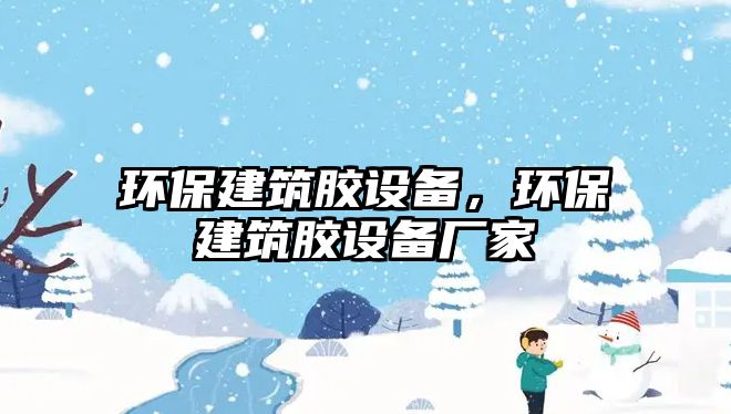 環(huán)保建筑膠設備，環(huán)保建筑膠設備廠家