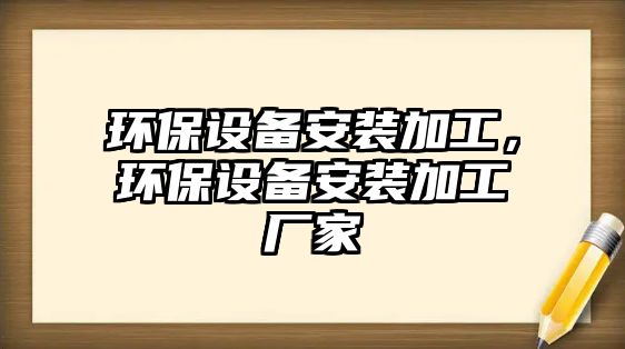 環(huán)保設(shè)備安裝加工，環(huán)保設(shè)備安裝加工廠家