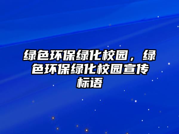 綠色環(huán)保綠化校園，綠色環(huán)保綠化校園宣傳標語