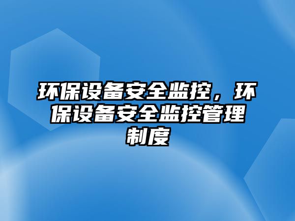 環(huán)保設備安全監(jiān)控，環(huán)保設備安全監(jiān)控管理制度