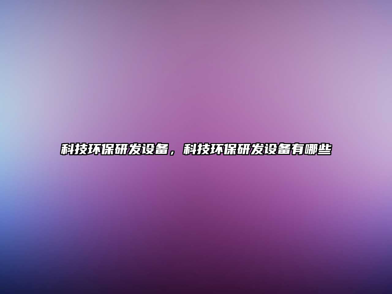 科技環(huán)保研發(fā)設(shè)備，科技環(huán)保研發(fā)設(shè)備有哪些