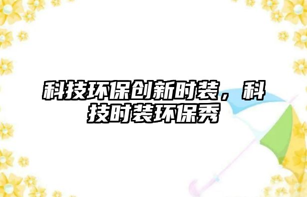 科技環(huán)保創(chuàng)新時(shí)裝，科技時(shí)裝環(huán)保秀