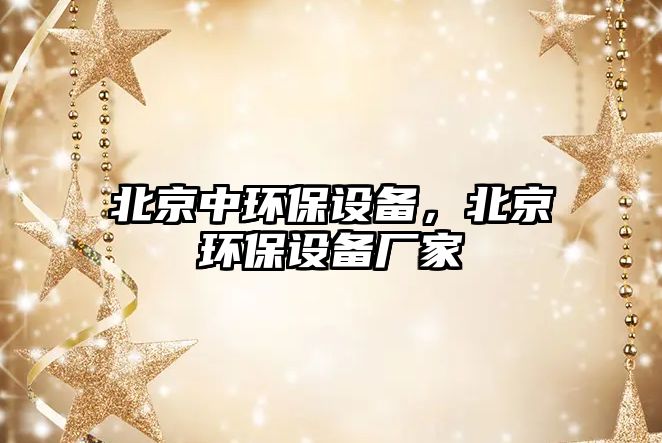 北京中環(huán)保設(shè)備，北京環(huán)保設(shè)備廠家