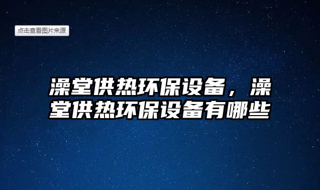澡堂供熱環(huán)保設(shè)備，澡堂供熱環(huán)保設(shè)備有哪些