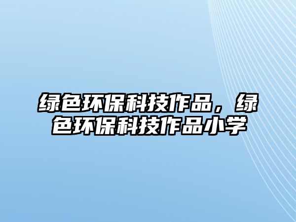 綠色環(huán)?？萍甲髌罚G色環(huán)?？萍甲髌沸W