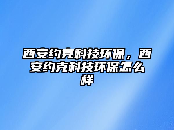 西安約克科技環(huán)保，西安約克科技環(huán)保怎么樣