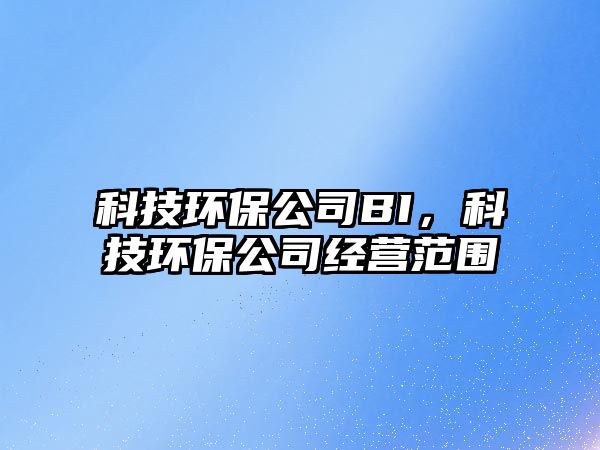 科技環(huán)保公司BI，科技環(huán)保公司經營范圍