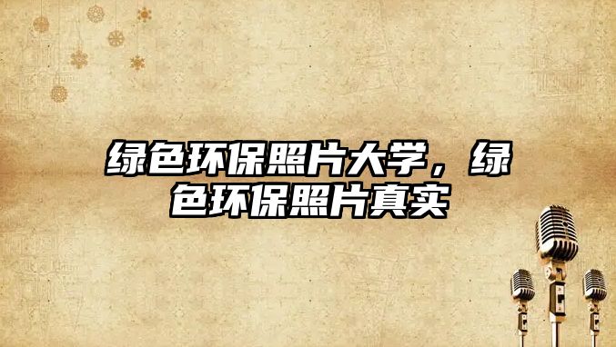 綠色環(huán)保照片大學，綠色環(huán)保照片真實