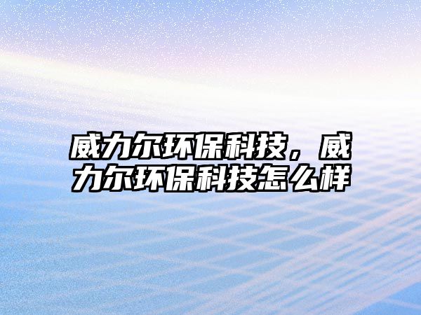 威力爾環(huán)?？萍迹柇h(huán)?？萍荚趺礃?/> 
									</a>
									<h4 class=