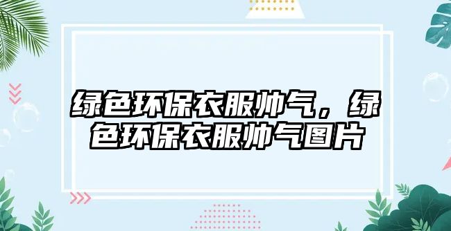綠色環(huán)保衣服帥氣，綠色環(huán)保衣服帥氣圖片