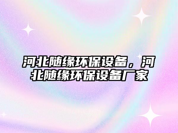 河北隨緣環(huán)保設備，河北隨緣環(huán)保設備廠家