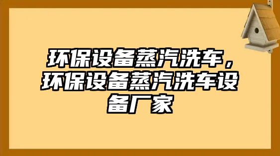 環(huán)保設(shè)備蒸汽洗車，環(huán)保設(shè)備蒸汽洗車設(shè)備廠家