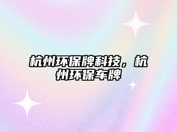 杭州環(huán)保牌科技，杭州環(huán)保車牌