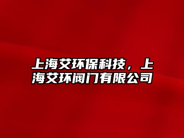 上海艾環(huán)?？萍迹虾０h(huán)閥門有限公司