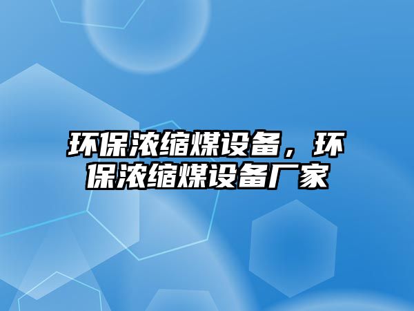 環(huán)保濃縮煤設(shè)備，環(huán)保濃縮煤設(shè)備廠家