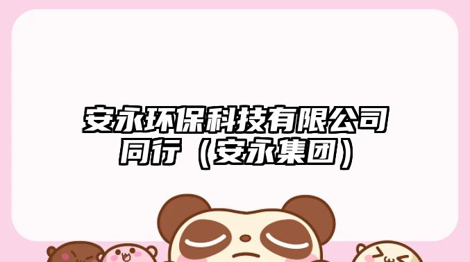 安永環(huán)?？萍加邢薰就校ò灿兰瘓F(tuán)）