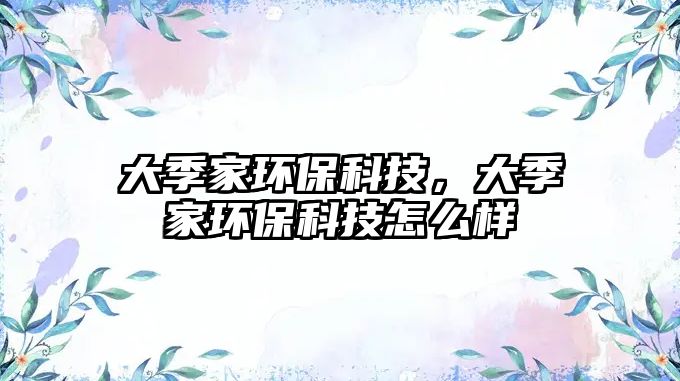 大季家環(huán)保科技，大季家環(huán)保科技怎么樣