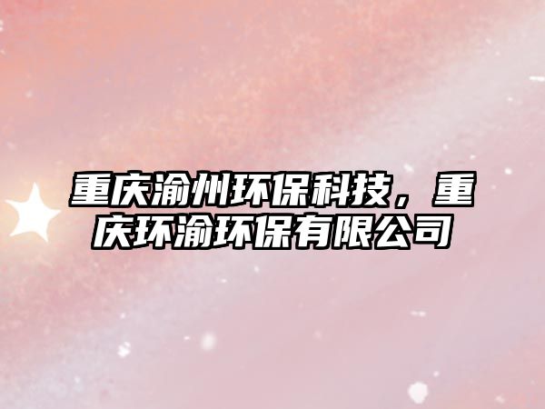 重慶渝州環(huán)保科技，重慶環(huán)渝環(huán)保有限公司