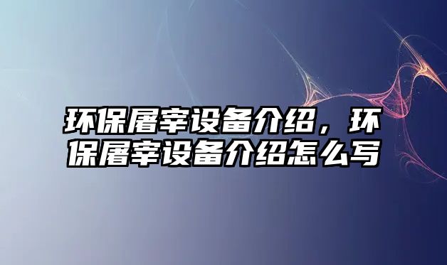 環(huán)保屠宰設(shè)備介紹，環(huán)保屠宰設(shè)備介紹怎么寫