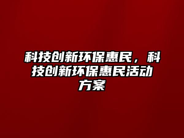 科技創(chuàng)新環(huán)?；菝?，科技創(chuàng)新環(huán)?；菝窕顒?dòng)方案