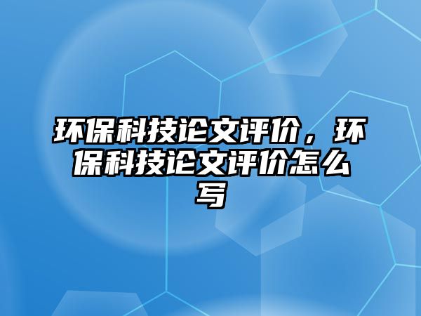 環(huán)保科技論文評(píng)價(jià)，環(huán)保科技論文評(píng)價(jià)怎么寫