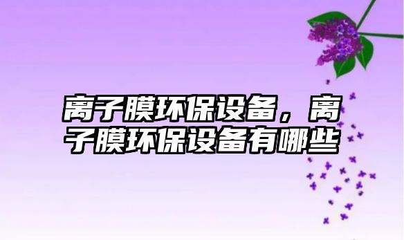 離子膜環(huán)保設(shè)備，離子膜環(huán)保設(shè)備有哪些