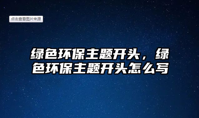綠色環(huán)保主題開頭，綠色環(huán)保主題開頭怎么寫