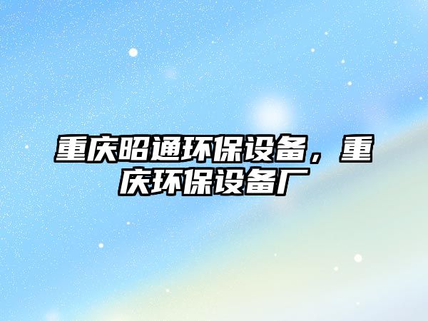 重慶昭通環(huán)保設(shè)備，重慶環(huán)保設(shè)備廠