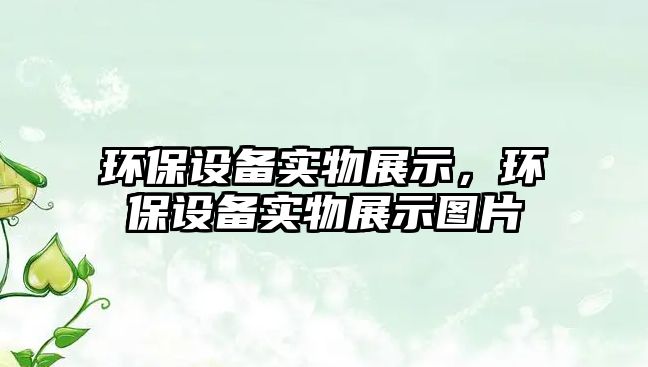 環(huán)保設(shè)備實(shí)物展示，環(huán)保設(shè)備實(shí)物展示圖片