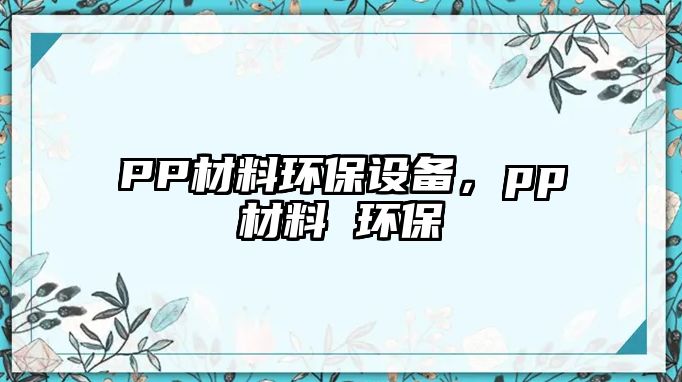 PP材料環(huán)保設(shè)備，pp材料 環(huán)保