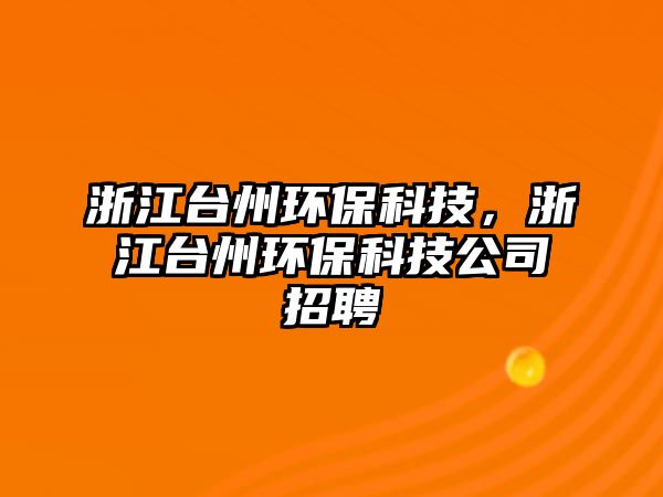 浙江臺(tái)州環(huán)保科技，浙江臺(tái)州環(huán)保科技公司招聘
