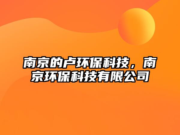 南京的盧環(huán)?？萍迹暇┉h(huán)?？萍加邢薰? class=
