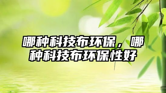 哪種科技布環(huán)保，哪種科技布環(huán)保性好