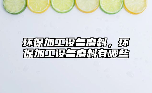 環(huán)保加工設(shè)備磨料，環(huán)保加工設(shè)備磨料有哪些