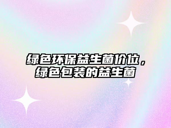綠色環(huán)保益生菌價(jià)位，綠色包裝的益生菌