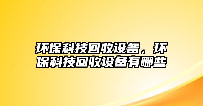 環(huán)?？萍蓟厥赵O(shè)備，環(huán)保科技回收設(shè)備有哪些