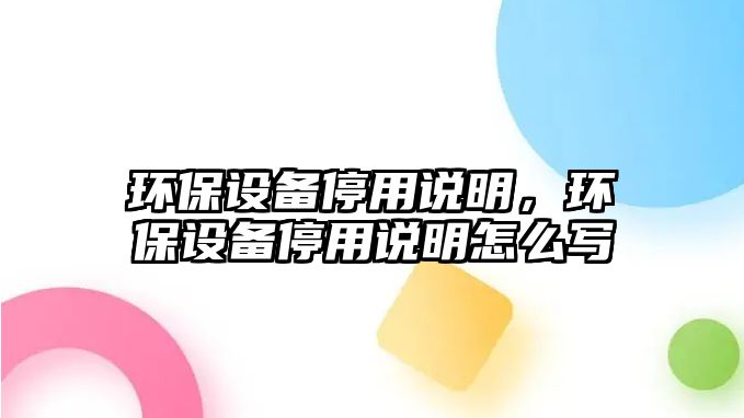 環(huán)保設(shè)備停用說明，環(huán)保設(shè)備停用說明怎么寫
