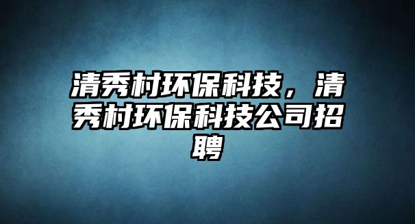 清秀村環(huán)?？萍?，清秀村環(huán)?？萍脊菊衅?/> 
									</a>
									<h4 class=