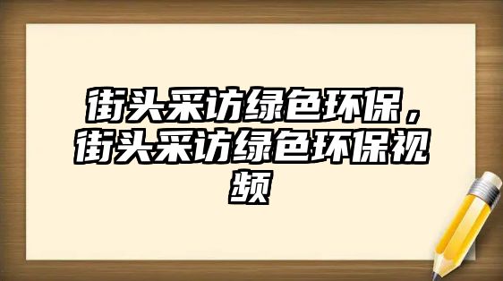 街頭采訪綠色環(huán)保，街頭采訪綠色環(huán)保視頻