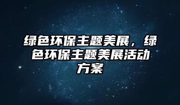 綠色環(huán)保主題美展，綠色環(huán)保主題美展活動(dòng)方案