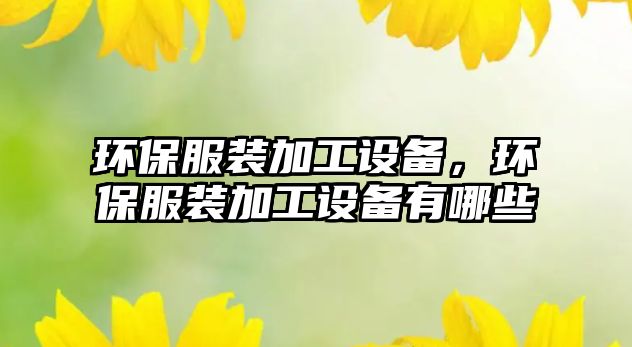 環(huán)保服裝加工設(shè)備，環(huán)保服裝加工設(shè)備有哪些
