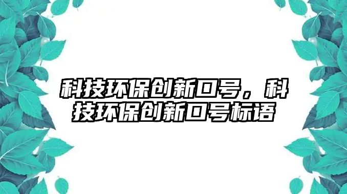 科技環(huán)保創(chuàng)新口號，科技環(huán)保創(chuàng)新口號標語